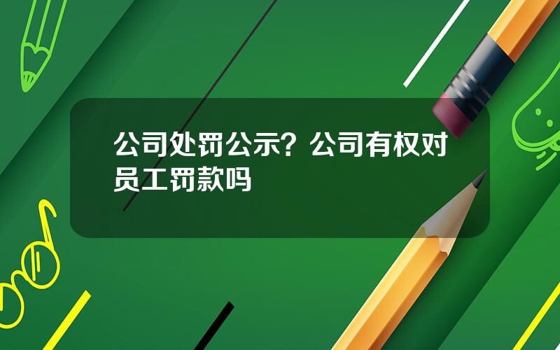 公司处罚公示？公司有权对员工罚款吗