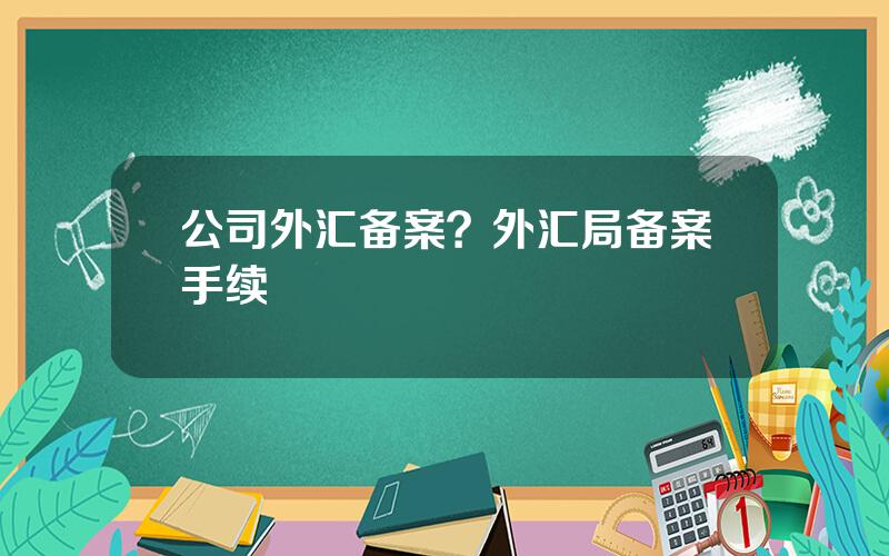 公司外汇备案？外汇局备案手续