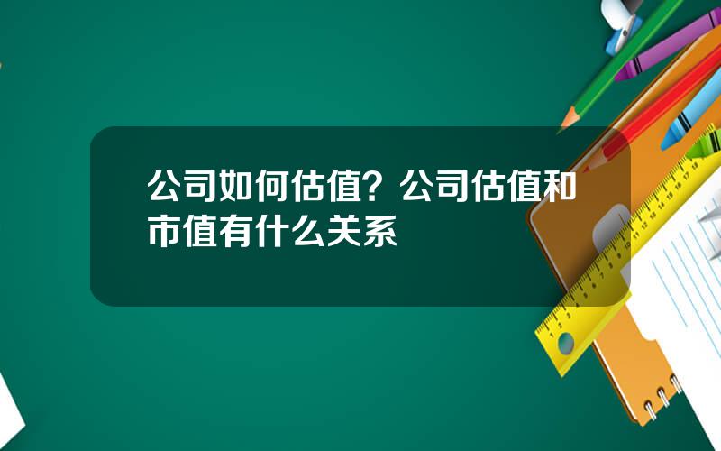 公司如何估值？公司估值和市值有什么关系