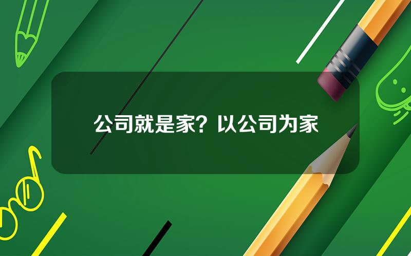 公司就是家？以公司为家