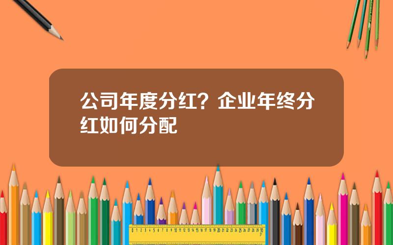 公司年度分红？企业年终分红如何分配