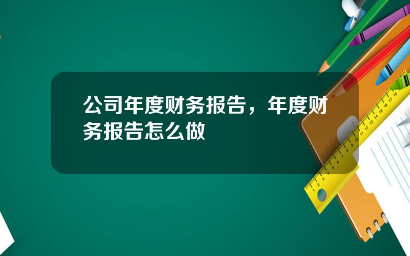 公司年度财务报告，年度财务报告怎么做