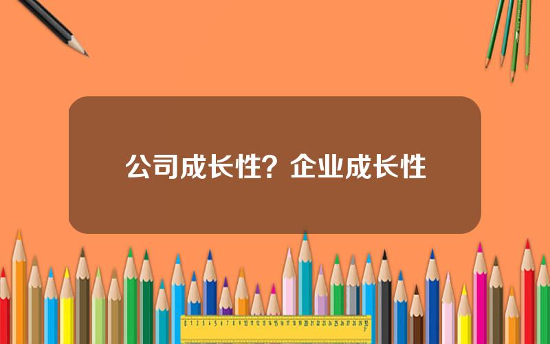 公司成长性？企业成长性