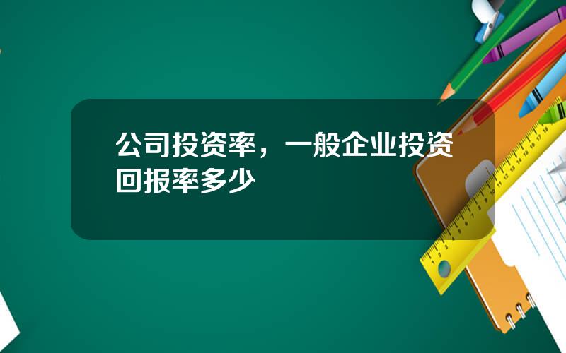 公司投资率，一般企业投资回报率多少