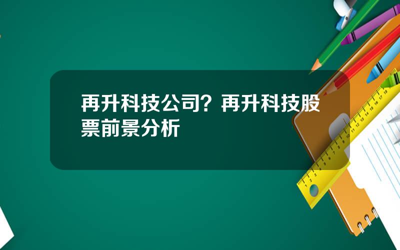 再升科技公司？再升科技股票前景分析