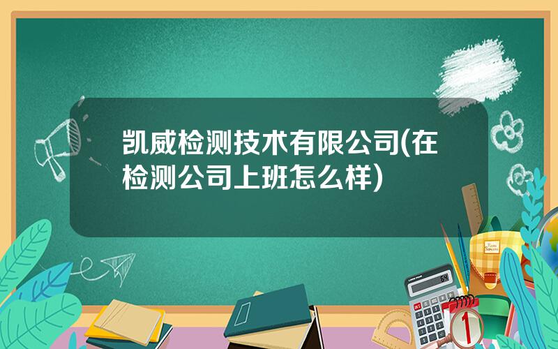 凯威检测技术有限公司(在检测公司上班怎么样)