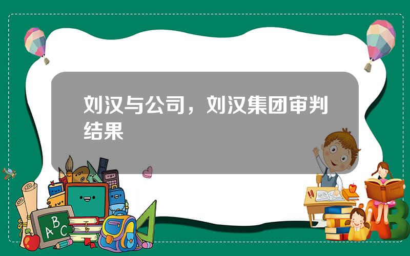 刘汉与公司，刘汉集团审判结果