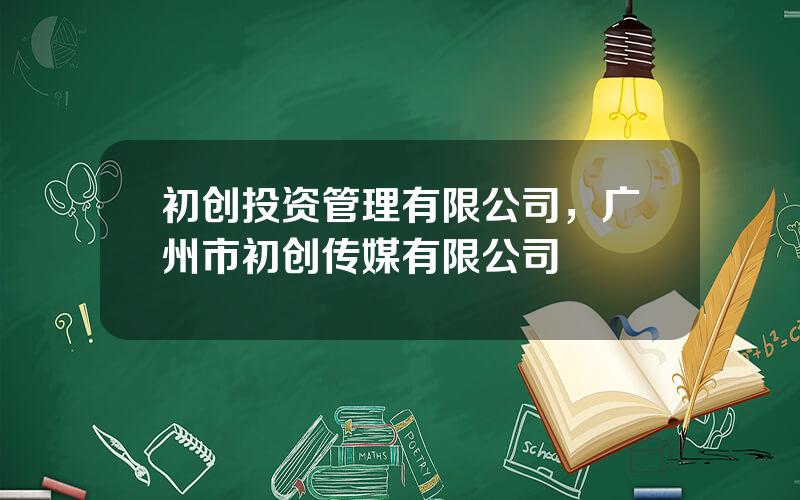 初创投资管理有限公司，广州市初创传媒有限公司