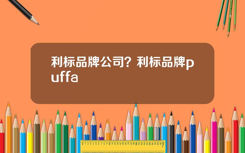 利标品牌公司？利标品牌puffa