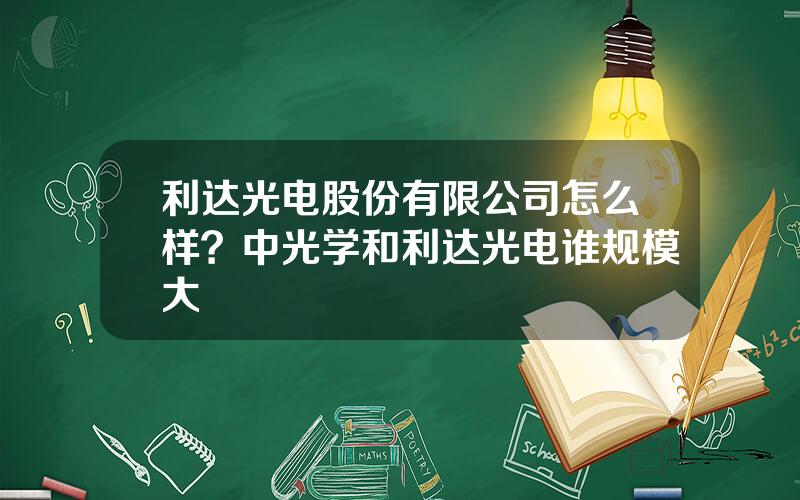 利达光电股份有限公司怎么样？中光学和利达光电谁规模大