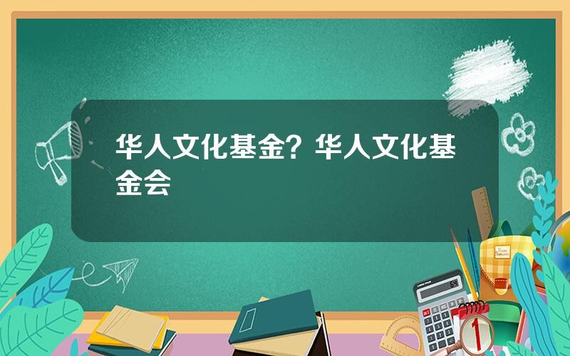 华人文化基金？华人文化基金会