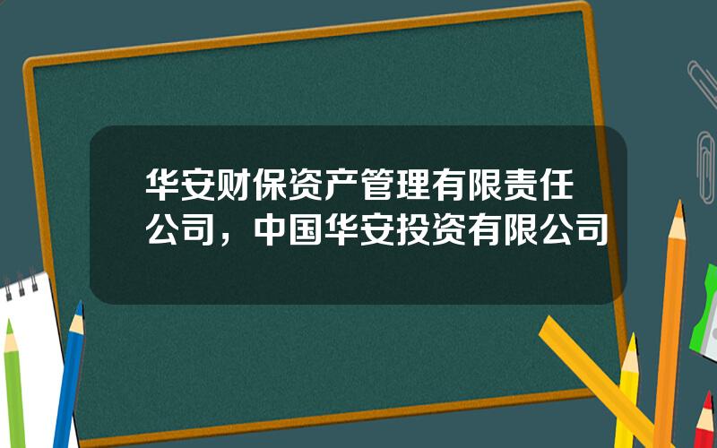 华安财保资产管理有限责任公司，中国华安投资有限公司