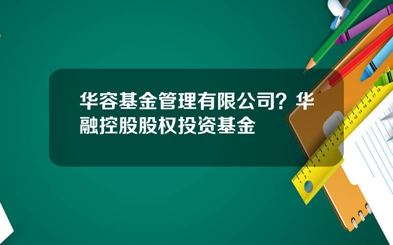 华容基金管理有限公司？华融控股股权投资基金