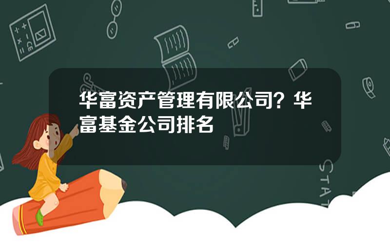 华富资产管理有限公司？华富基金公司排名