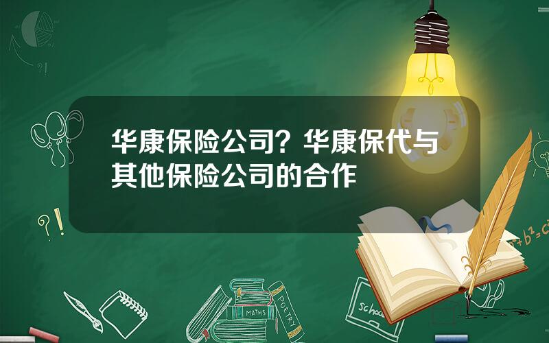 华康保险公司？华康保代与其他保险公司的合作