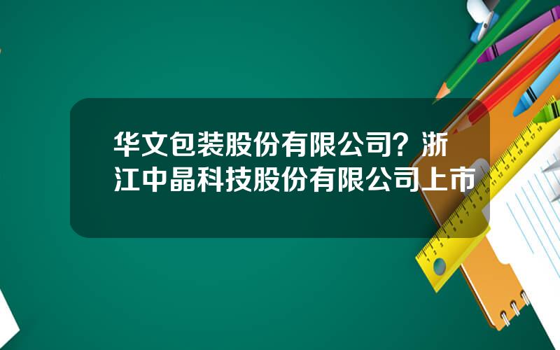 华文包装股份有限公司？浙江中晶科技股份有限公司上市