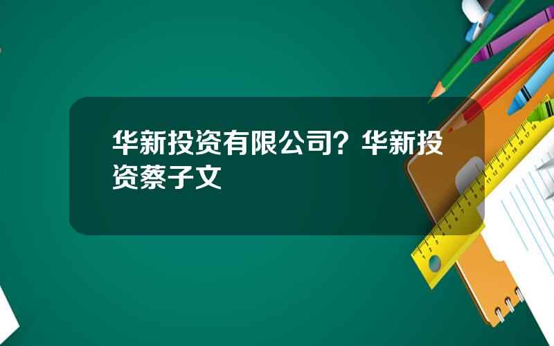 华新投资有限公司？华新投资蔡子文