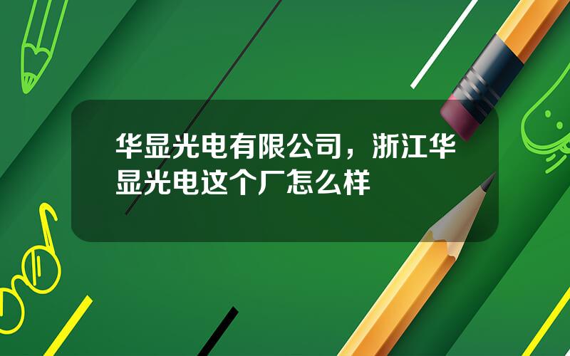 华显光电有限公司，浙江华显光电这个厂怎么样