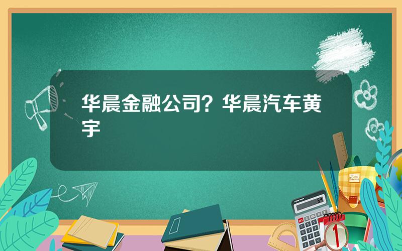 华晨金融公司？华晨汽车黄宇