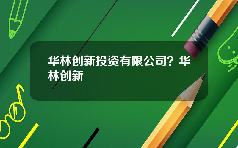 华林创新投资有限公司？华林创新