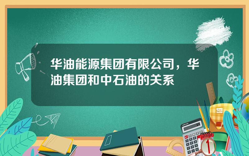 华油能源集团有限公司，华油集团和中石油的关系