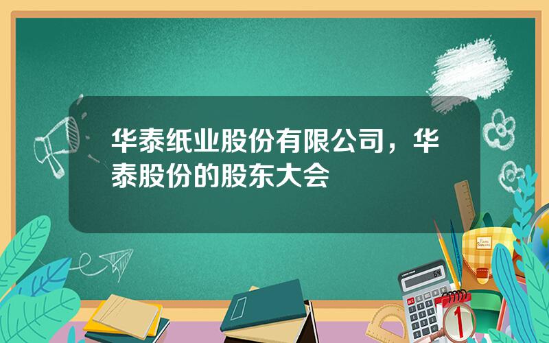 华泰纸业股份有限公司，华泰股份的股东大会