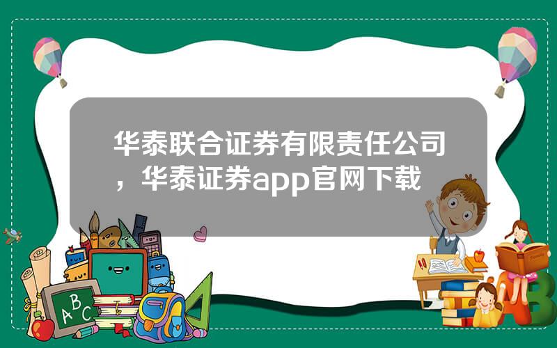 华泰联合证券有限责任公司，华泰证券app官网下载