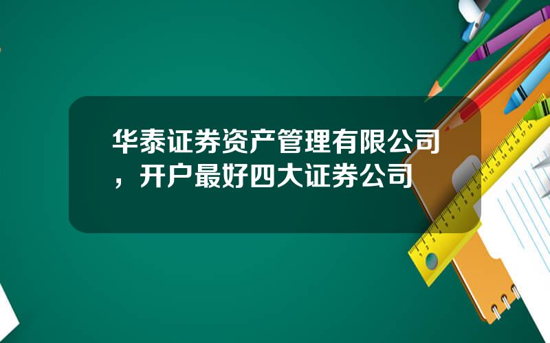 华泰证券资产管理有限公司，开户最好四大证券公司