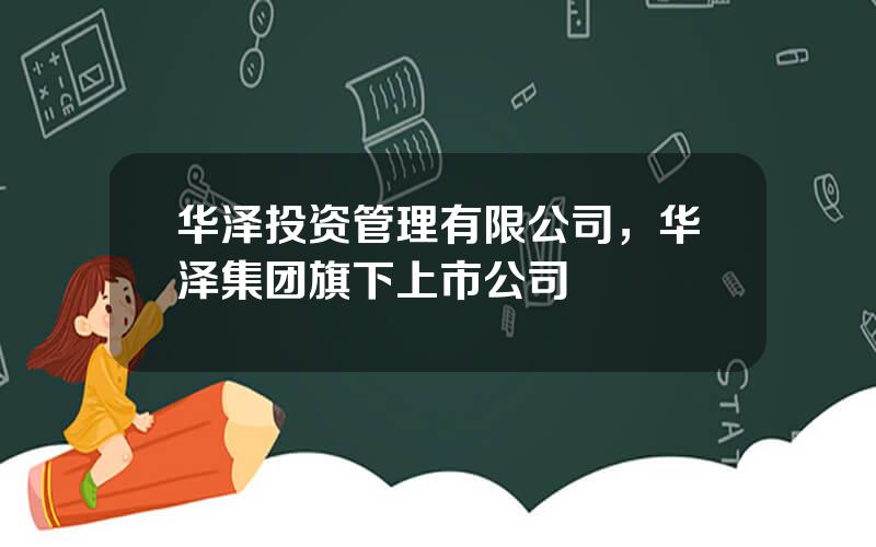 华泽投资管理有限公司，华泽集团旗下上市公司