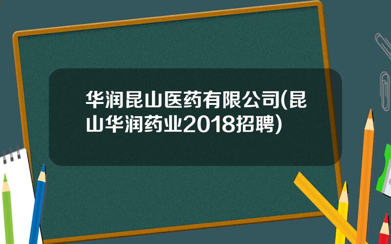 华润昆山医药有限公司(昆山华润药业2018招聘)