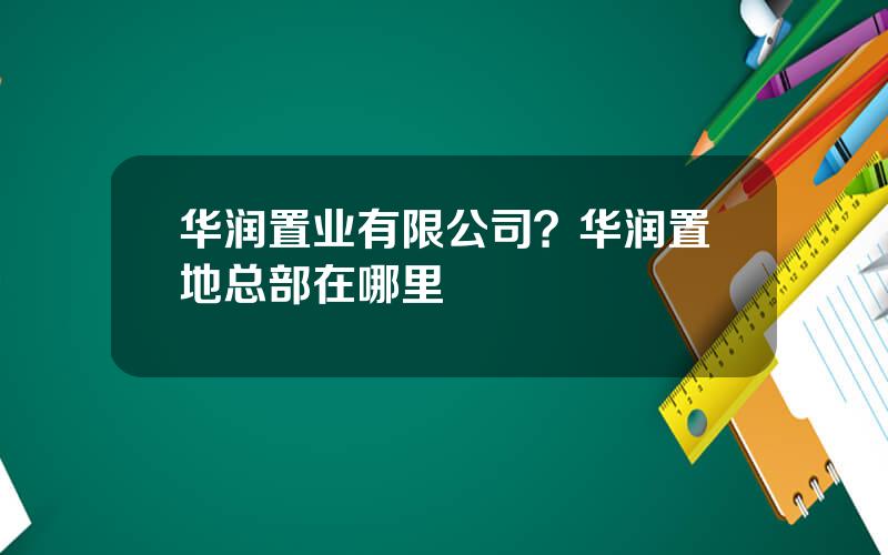 华润置业有限公司？华润置地总部在哪里