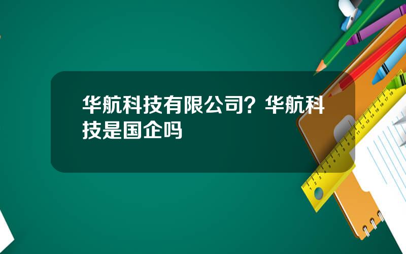 华航科技有限公司？华航科技是国企吗