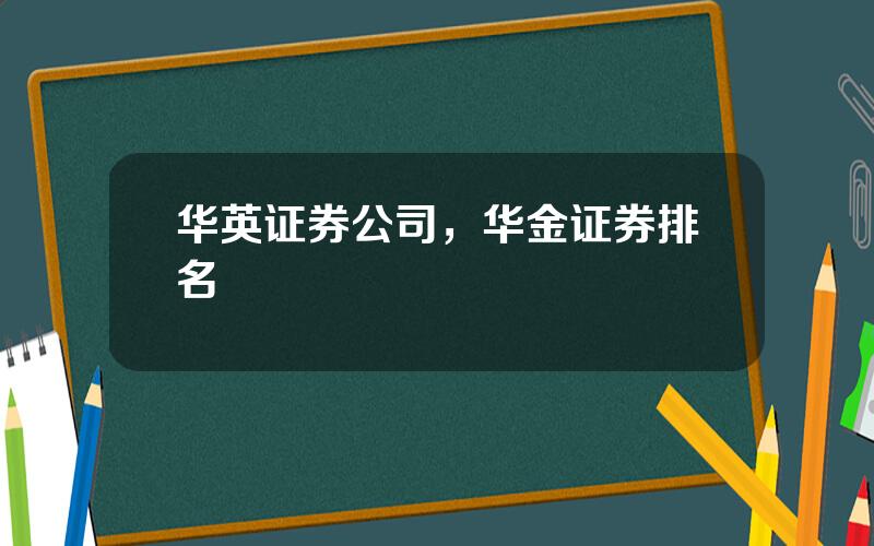 华英证券公司，华金证券排名