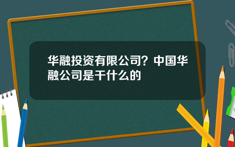 华融投资有限公司？中国华融公司是干什么的