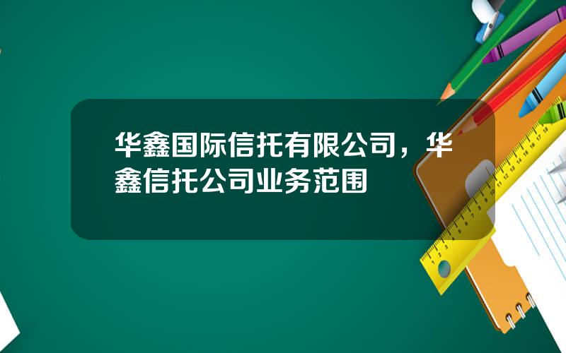 华鑫国际信托有限公司，华鑫信托公司业务范围