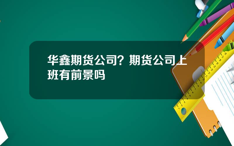 华鑫期货公司？期货公司上班有前景吗