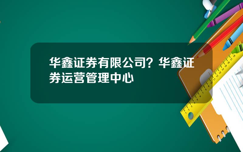 华鑫证券有限公司？华鑫证券运营管理中心