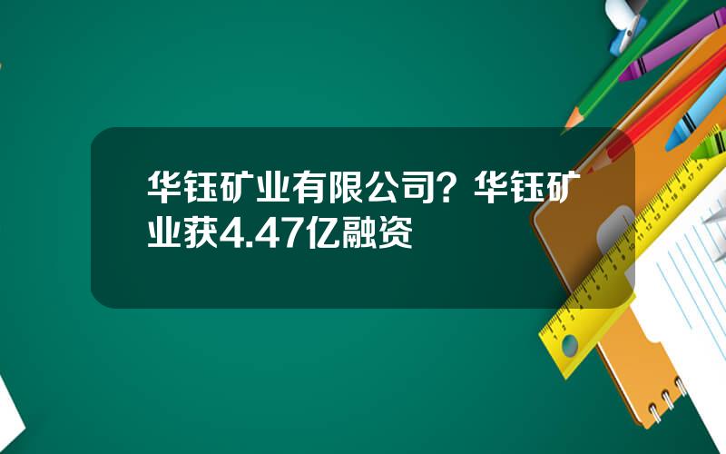 华钰矿业有限公司？华钰矿业获4.47亿融资