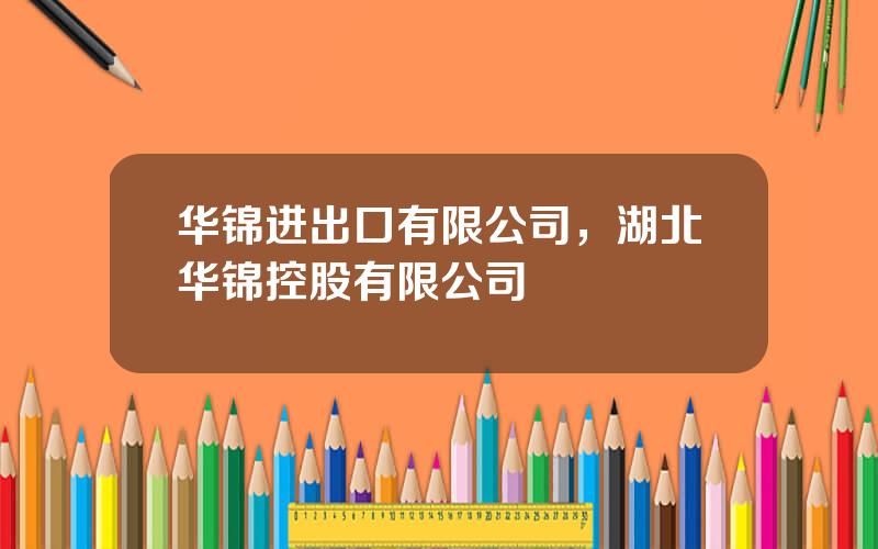 华锦进出口有限公司，湖北华锦控股有限公司