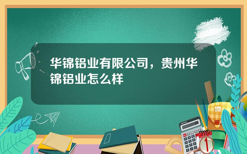 华锦铝业有限公司，贵州华锦铝业怎么样