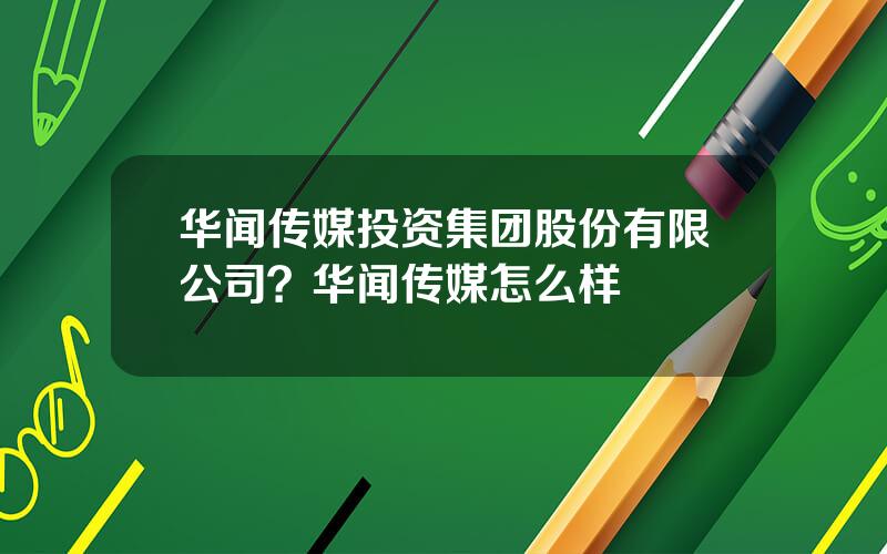 华闻传媒投资集团股份有限公司？华闻传媒怎么样