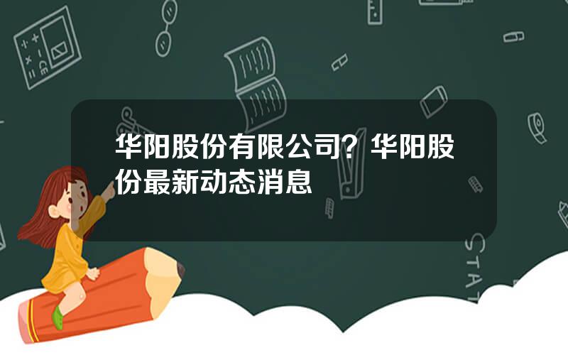 华阳股份有限公司？华阳股份最新动态消息