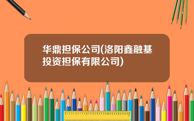 华鼎担保公司(洛阳鑫融基投资担保有限公司)