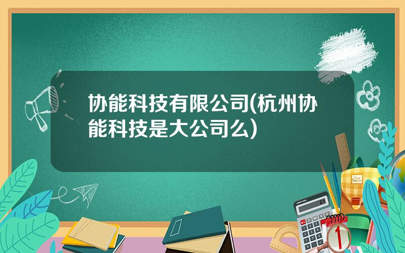 协能科技有限公司(杭州协能科技是大公司么)