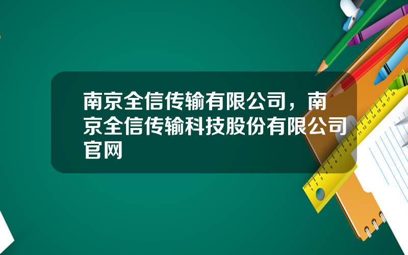 南京全信传输有限公司，南京全信传输科技股份有限公司官网