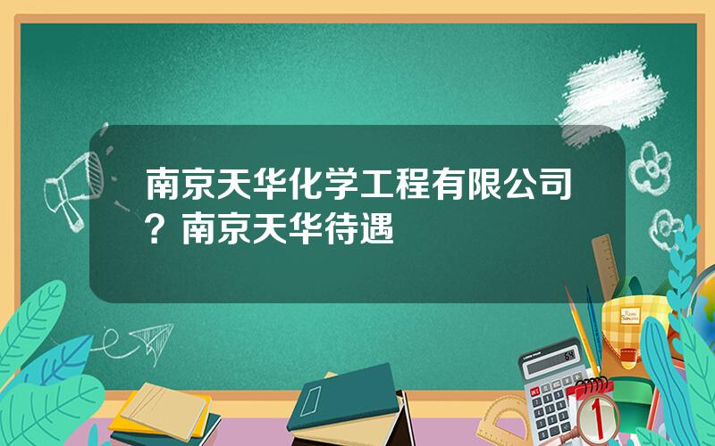 南京天华化学工程有限公司？南京天华待遇