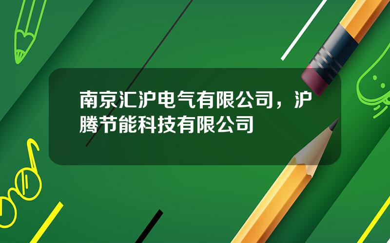 南京汇沪电气有限公司，沪腾节能科技有限公司