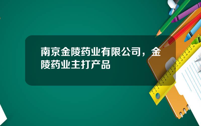 南京金陵药业有限公司，金陵药业主打产品