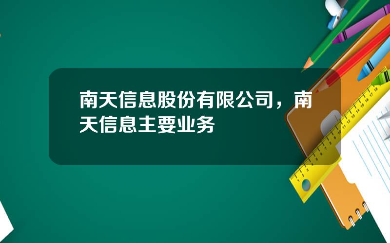 南天信息股份有限公司，南天信息主要业务