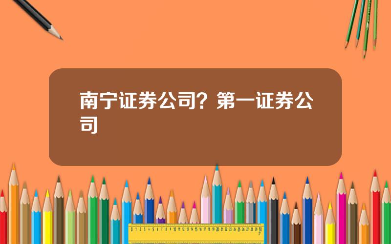 南宁证券公司？第一证券公司